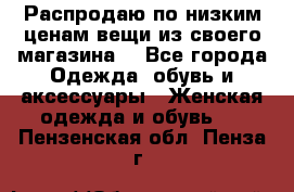 Распродаю по низким ценам вещи из своего магазина  - Все города Одежда, обувь и аксессуары » Женская одежда и обувь   . Пензенская обл.,Пенза г.